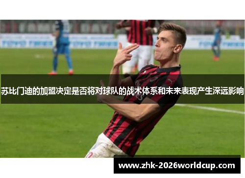 苏比门迪的加盟决定是否将对球队的战术体系和未来表现产生深远影响