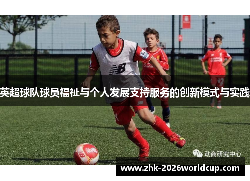 英超球队球员福祉与个人发展支持服务的创新模式与实践 英超球队球员福祉与个人发展支持服务的创新模式与实践