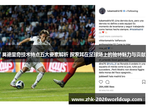莫德里奇技术特点五大要素解析 探索其在足球场上的独特魅力与贡献 莫德里奇技术特点五大要素解析 探索其在足球场上的独特魅力与贡献
