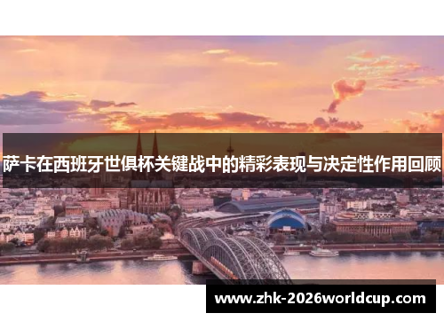 萨卡在西班牙世俱杯关键战中的精彩表现与决定性作用回顾 萨卡在西班牙世俱杯关键战中的精彩表现与决定性作用回顾