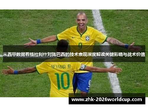从西甲数据看格拉利什对阵巴西的技术表现深度解读关键影响与战术价值