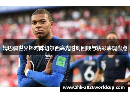 姆巴佩世界杯对阵切尔西高光时刻回顾与精彩表现盘点