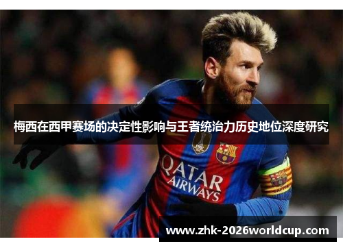 梅西在西甲赛场的决定性影响与王者统治力历史地位深度研究