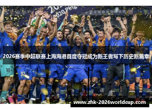2026赛季中超联赛上海海港首度夺冠成为新王者写下历史新篇章