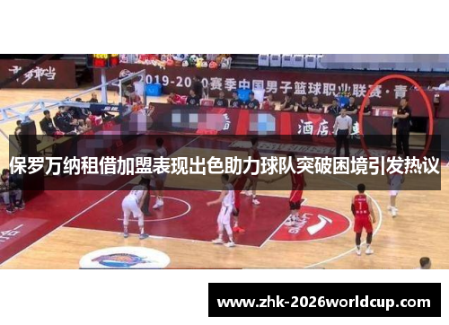 保罗万纳租借加盟表现出色助力球队突破困境引发热议