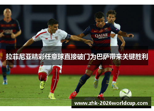 拉菲尼亚精彩任意球直接破门为巴萨带来关键胜利 拉菲尼亚精彩任意球直接破门为巴萨带来关键胜利
