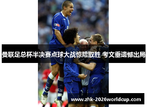 曼联足总杯半决赛点球大战惊险取胜 考文垂遗憾出局 曼联足总杯半决赛点球大战惊险取胜 考文垂遗憾出局