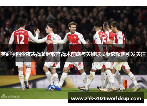 英超争四今夜决战冬窗收官战术前瞻与关键球员状态聚焦引发关注 英超争四今夜决战冬窗收官战术前瞻与关键球员状态聚焦引发关注