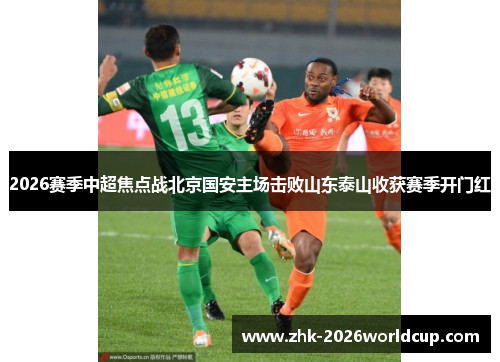 2026赛季中超焦点战北京国安主场击败山东泰山收获赛季开门红