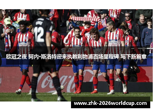 欧冠之夜 阿内·斯洛特迎来执教利物浦百场里程碑 写下新篇章