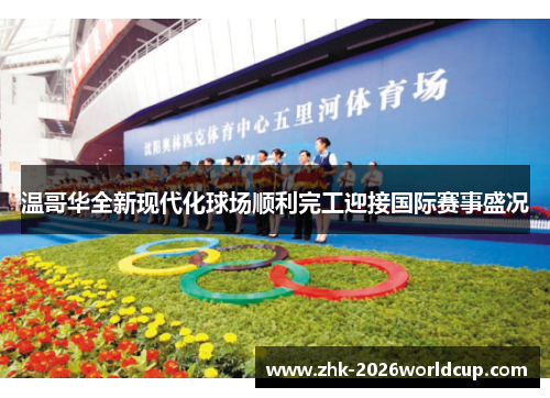 温哥华全新现代化球场顺利完工迎接国际赛事盛况