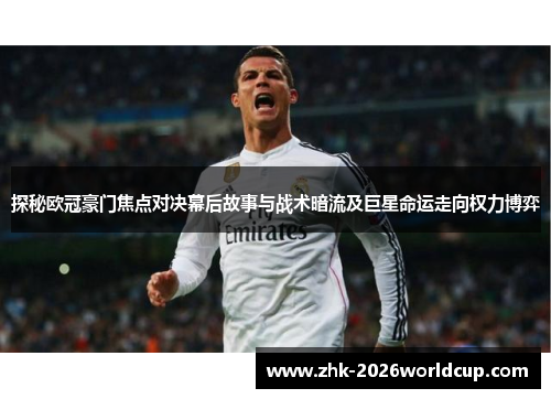 探秘欧冠豪门焦点对决幕后故事与战术暗流及巨星命运走向权力博弈 探秘欧冠豪门焦点对决幕后故事与战术暗流及巨星命运走向权力博弈