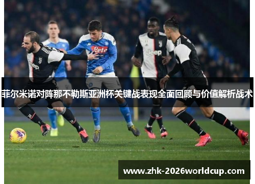 菲尔米诺对阵那不勒斯亚洲杯关键战表现全面回顾与价值解析战术 菲尔米诺对阵那不勒斯亚洲杯关键战表现全面回顾与价值解析战术