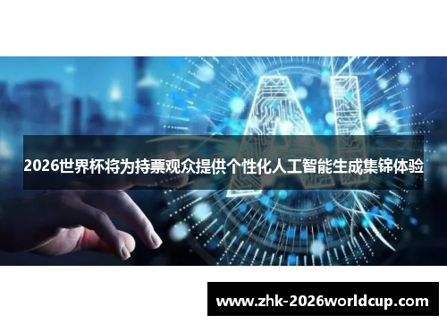 2026世界杯将为持票观众提供个性化人工智能生成集锦体验 2026世界杯将为持票观众提供个性化人工智能生成集锦体验