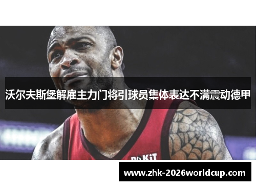 沃尔夫斯堡解雇主力门将引球员集体表达不满震动德甲 沃尔夫斯堡解雇主力门将引球员集体表达不满震动德甲